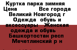 Куртка парка зимняя › Цена ­ 3 000 - Все города, Великий Новгород г. Одежда, обувь и аксессуары » Женская одежда и обувь   . Башкортостан респ.,Мечетлинский р-н